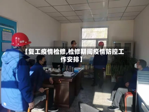 【复工疫情检修,检修期间疫情防控工作安排】-第3张图片