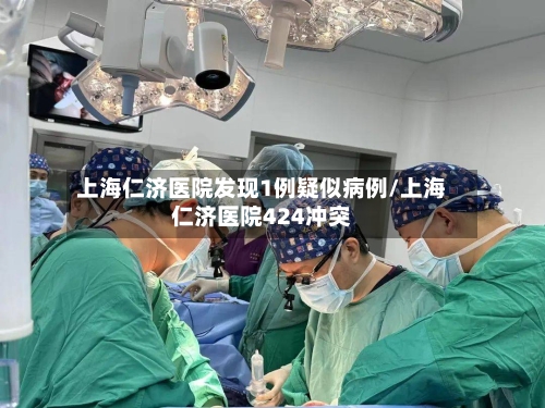 上海仁济医院发现1例疑似病例/上海仁济医院424冲突-第1张图片