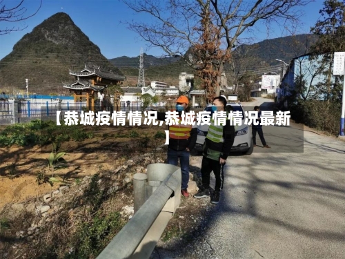 【恭城疫情情况,恭城疫情情况最新】-第3张图片
