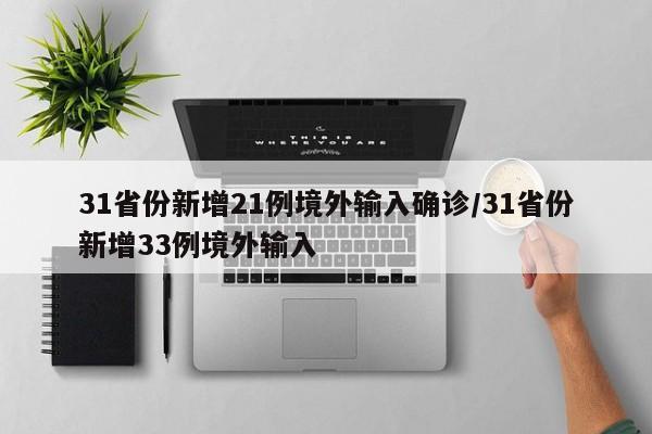 31省份新增21例境外输入确诊/31省份新增33例境外输入