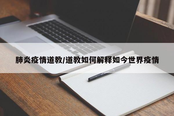 肺炎疫情道教/道教如何解释如今世界疫情