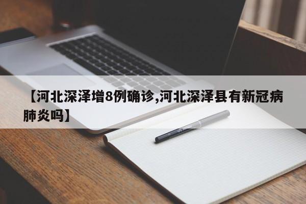 【河北深泽增8例确诊,河北深泽县有新冠病肺炎吗】