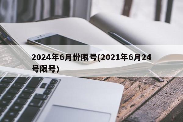 2024年6月份限号(2021年6月24号限号)