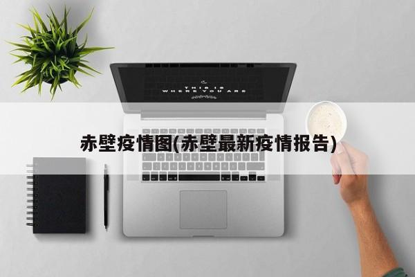 赤壁疫情图(赤壁最新疫情报告)