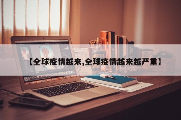【全球疫情越来,全球疫情越来越严重】