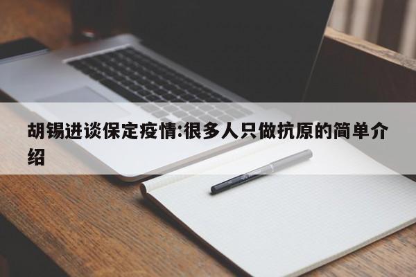 胡锡进谈保定疫情:很多人只做抗原的简单介绍