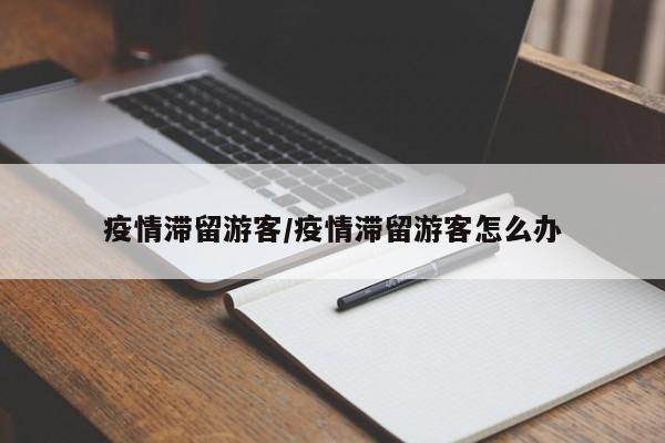疫情滞留游客/疫情滞留游客怎么办
